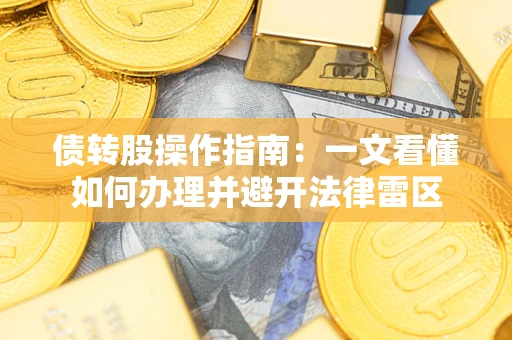 武汉债转股操作指南：一文看懂如何办理并避开法律雷区