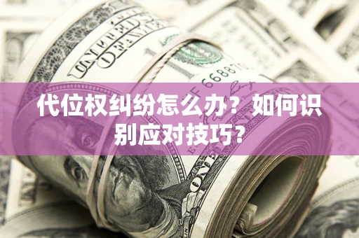 武汉代位权纠纷怎么办？如何识别应对技巧？