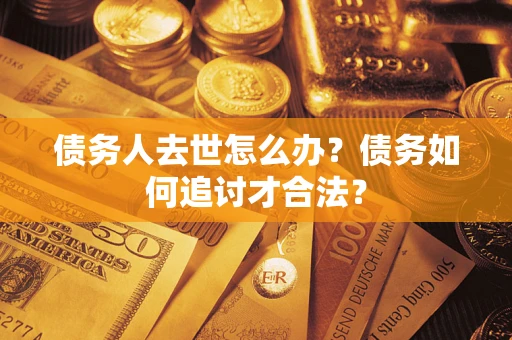 武汉债务人去世怎么办？债务如何追讨才合法？