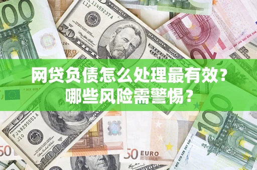 武汉网贷负债怎么处理最有效？哪些风险需警惕？