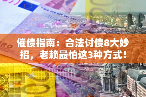 武汉催债指南：合法讨债8大妙招，老赖最怕这3种方式！