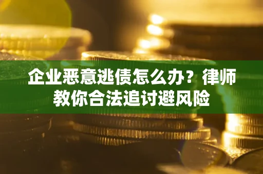 武汉企业恶意逃债怎么办？律师教你合法追讨避风险
