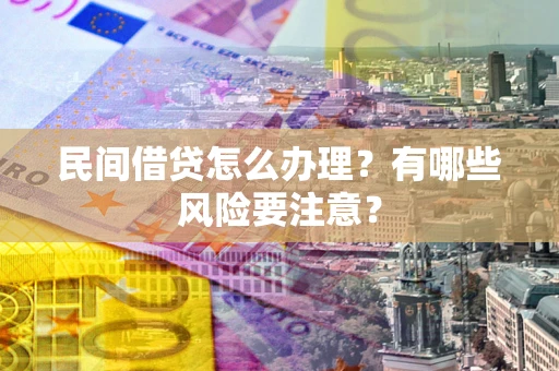 武汉民间借贷怎么办理？有哪些风险要注意？