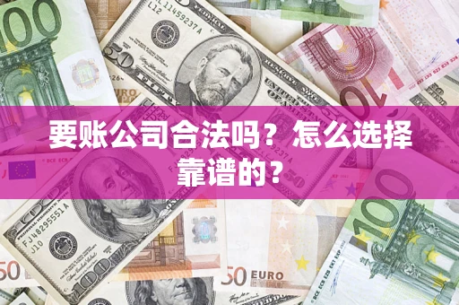 武汉要账公司合法吗？怎么选择靠谱的？