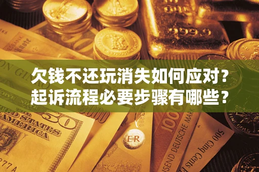 武汉欠钱不还玩消失如何应对？起诉流程必要步骤有哪些？