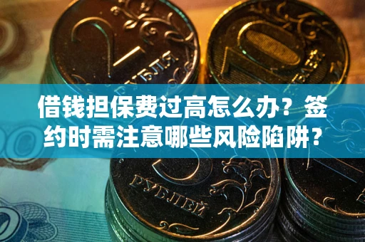 武汉借钱担保费过高怎么办？签约时需注意哪些风险陷阱？