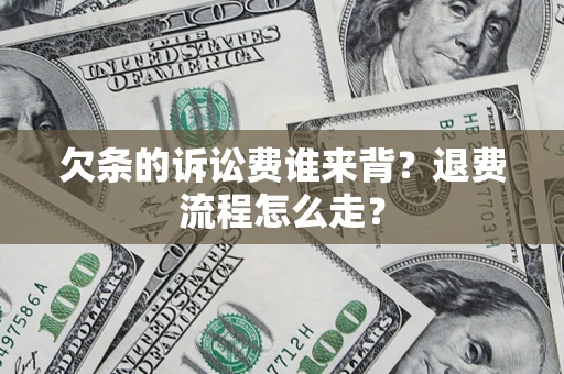 武汉欠条的诉讼费谁来背？退费流程怎么走？