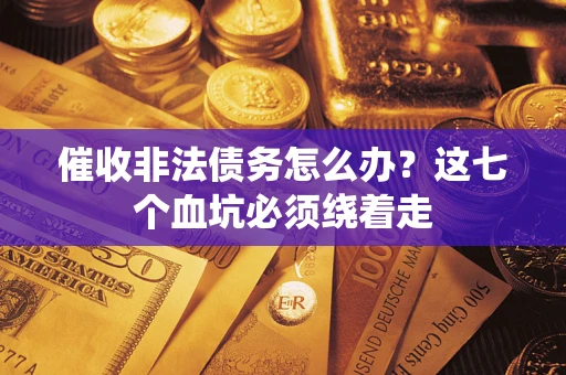 武汉催收非法债务怎么办？这七个血坑必须绕着走