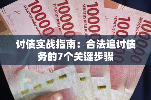 武汉讨债实战指南：合法追讨债务的7个关键步骤
