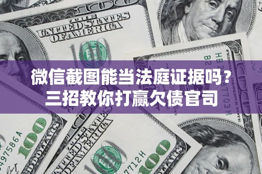 武汉微信截图能当法庭证据吗？三招教你打赢欠债官司