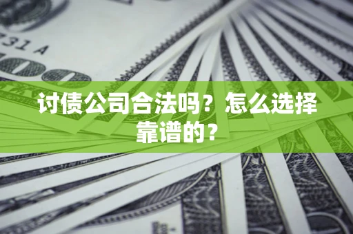 武汉讨债公司合法吗？怎么选择靠谱的？