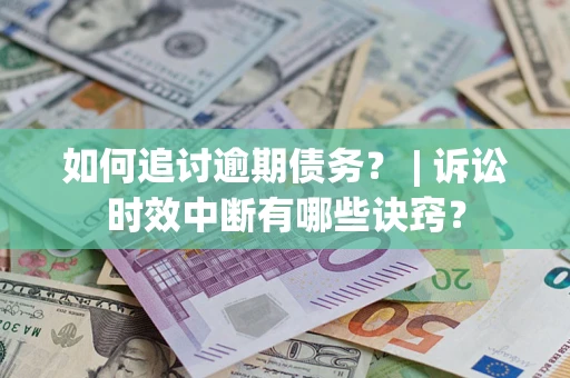 武汉如何追讨逾期债务？ | 诉讼时效中断有哪些诀窍？