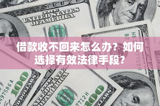 武汉借款收不回来怎么办？如何选择有效法律手段？