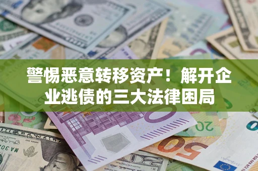 武汉警惕恶意转移资产！解开企业逃债的三大法律困局