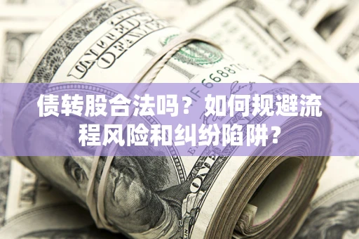 武汉债转股合法吗？如何规避流程风险和纠纷陷阱？
