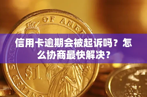 武汉信用卡逾期会被起诉吗？怎么协商最快解决？