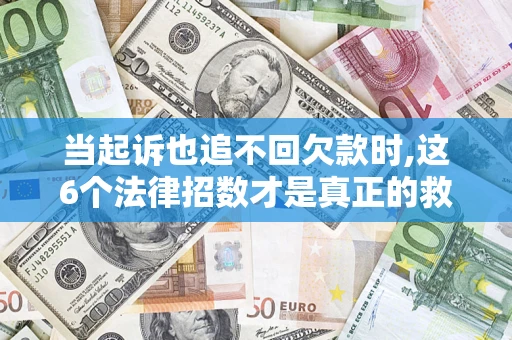 武汉当起诉也追不回欠款时,这6个法律招数才是真正的救命稻草