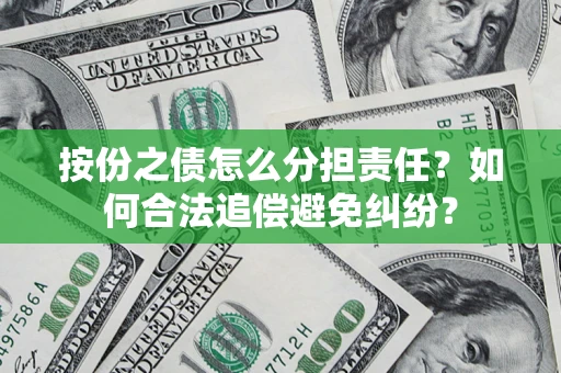 武汉按份之债怎么分担责任？如何合法追偿避免纠纷？