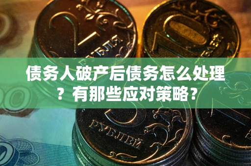 武汉债务人破产后债务怎么处理？有那些应对策略？