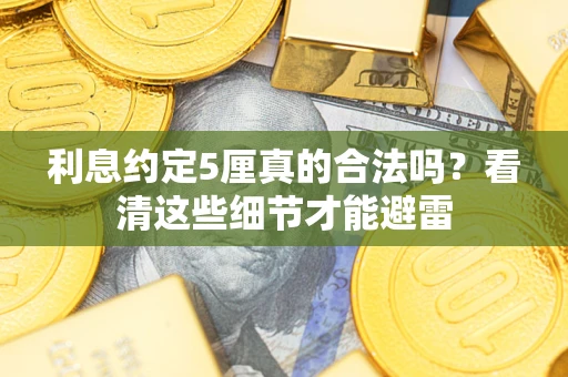武汉利息约定5厘真的合法吗？看清这些细节才能避雷