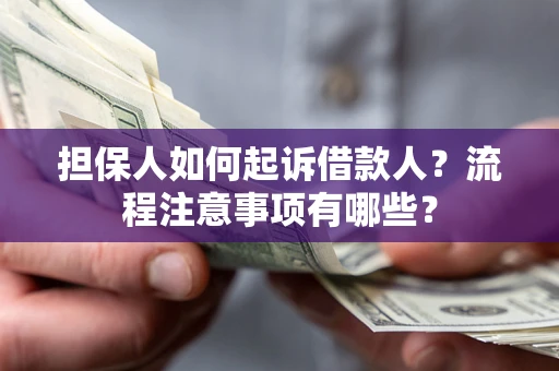 武汉担保人如何起诉借款人？流程注意事项有哪些？