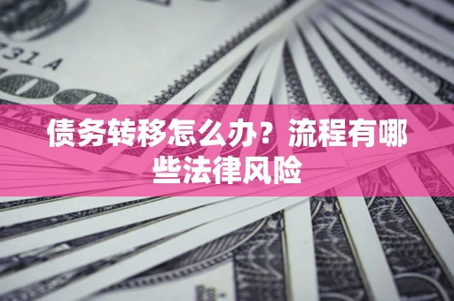 武汉债务转移怎么办？流程有哪些法律风险