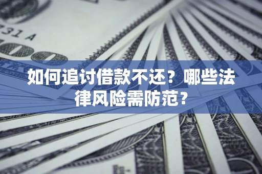 武汉如何追讨借款不还？哪些法律风险需防范？