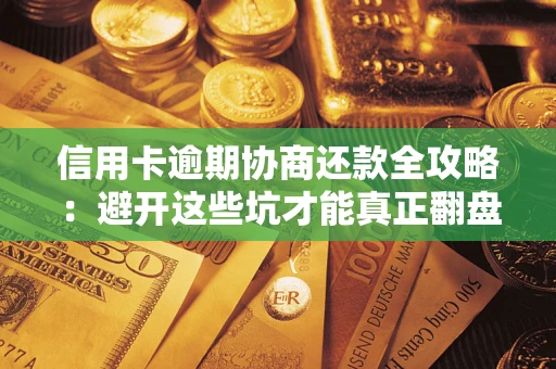武汉信用卡逾期协商还款全攻略：避开这些坑才能真正翻盘